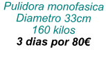 Pulidora monofasica Diametro 33cm 160 kilos 3 dias por 80€